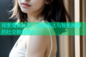 探索海角社区：自由表达与智能推荐的社交新体验(1)