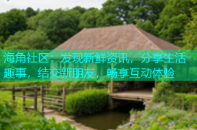 海角社区：发现新鲜资讯，分享生活趣事，结交新朋友，畅享互动体验