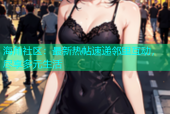 海角社区：最新热帖速递邻里互动，尽享多元生活