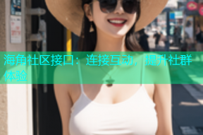 海角社区接口：连接互动，提升社群体验