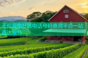 天伦海角社区电话号码查询平台一站直达服务