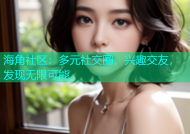 海角社区：多元社交圈，兴趣交友，发现无限可能