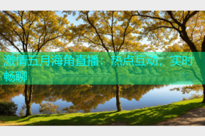 激情五月海角直播：热点互动，实时畅聊