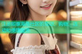 注册即享海角社区的互动、购物、活动和便捷服务