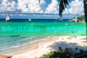 海角社区约爱站：海角情缘汇聚地