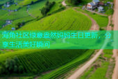 海角社区绿意盎然妈妈生日更新，分享生活美好瞬间