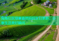 海角社区绿意盎然妈妈生日更新，分享生活美好瞬间