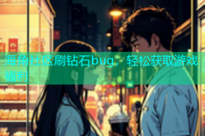 海角社区刷钻石bug，轻松获取游戏福利