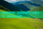 海角社区吧：发现新朋友，分享生活，畅谈热点话题
