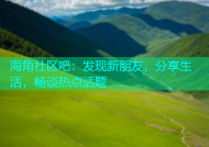 海角社区吧：发现新朋友，分享生活，畅谈热点话题