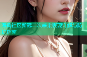 海角社区新冠二次感染表现详解与防护指南