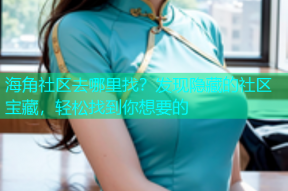 海角社区去哪里找？发现隐藏的社区宝藏，轻松找到你想要的
