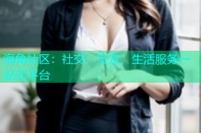 海角社区：社交、交友、生活服务一站式平台