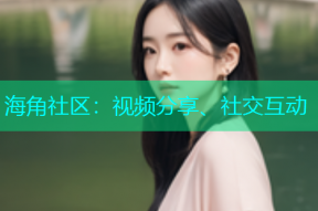 海角社区：视频分享、社交互动