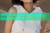 海角社区淘金攻略：玩转特色版块，轻松赚取无限金币