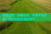 海角社区：邻里互动，分享生活点滴，你的社区生活好帮手