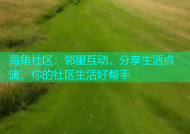 海角社区：邻里互动，分享生活点滴，你的社区生活好帮手