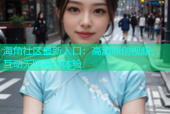 海角社区最新入口：高清原创视频，互动无限等你体验