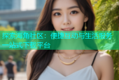 探索海角社区：便捷互动与生活服务一站式下载平台