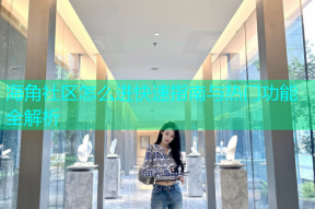 海角社区怎么进快速指南与热门功能全解析