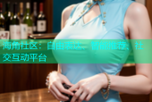 海角社区：自由表达、智能推荐、社交互动平台