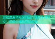 谁知道海角社区网址？体验全球社交、视频分享和互动平台