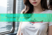 桃子视频里的海角社区：实时互动、个性化推荐、丰富社交