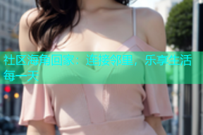 社区海角回家：连接邻里，乐享生活每一天
