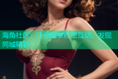 海角社区：注册即享私密互动，发现同城精彩