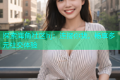 探索海角社区hj：连接你我，畅享多元社交体验