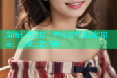 海角七号社区：寻找志同道合的朋友，共享生活乐趣