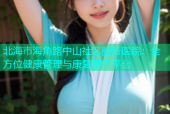 北海市海角路中山社区服务医院：全方位健康管理与康复服务平台
