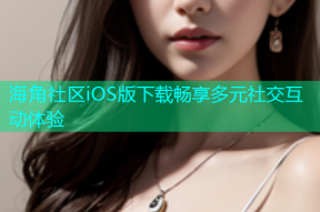 海角社区iOS版下载畅享多元社交互动体验