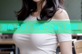 海角社区：互动分享生活圈