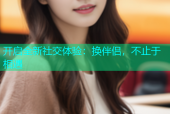 开启全新社交体验：换伴侣，不止于相遇