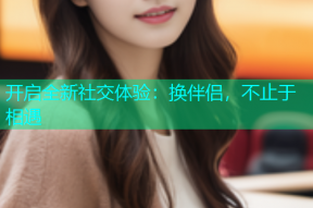 开启全新社交体验：换伴侣，不止于相遇