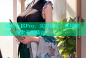 海角社区Pro：实时互动，连接你我，探索无限精彩