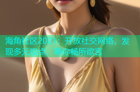 海角社区2021：开放社交网络，发现多元观点，等你畅所欲言