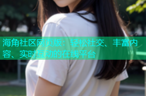 海角社区网页版：轻松社交、丰富内容、实时互动的在线平台