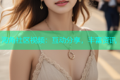 海角社区视频：互动分享，丰富资讯