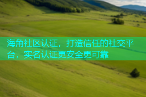 海角社区认证，打造信任的社交平台，实名认证更安全更可靠