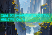 海角社区封神披风妈妈互动交流平台畅享多元社交体验
