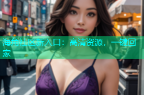 海角社区新入口：高清资源，一键回家