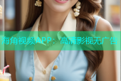 海角视频APP：高清影视无广告