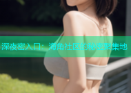 深夜密入口：海角社区的秘密聚集地