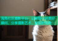 海角社区摄影平台：记录每一刻美好瞬间，分享摄影艺术，发现新视角