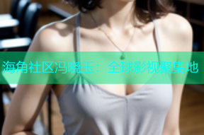 海角社区冯晓玉：全球影视聚集地