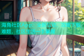 海角社区App：全新互动，攻略下载难题，社区生活一手掌握