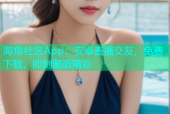 海角社区App：安卓直播交友，免费下载，即刻邂逅精彩