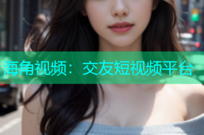 海角视频：交友短视频平台